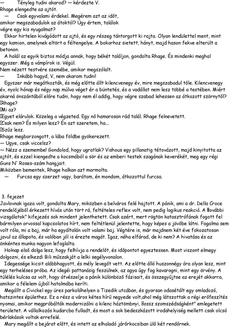 A bokorhoz sietett, hányt, majd hason fekve elterült a betonon. A halál az egyik biztos módja annak, hogy békét találjon, gondolta Rhage. És mindenki meghal egyszer. Még a vámpírok is. Végül.