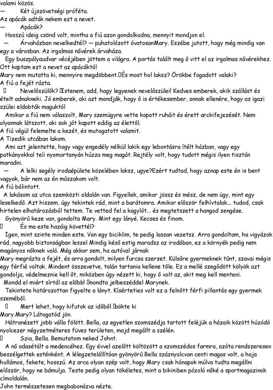 A portás talált meg ő vitt el az irgalmas nővérekhez. Ott kaptam ezt a nevet az apácáktól Mary nem mutatta ki, mennyire megdöbbent.és most hol laksz? Örökbe fogadott valaki? A fiú a fejét rázta.