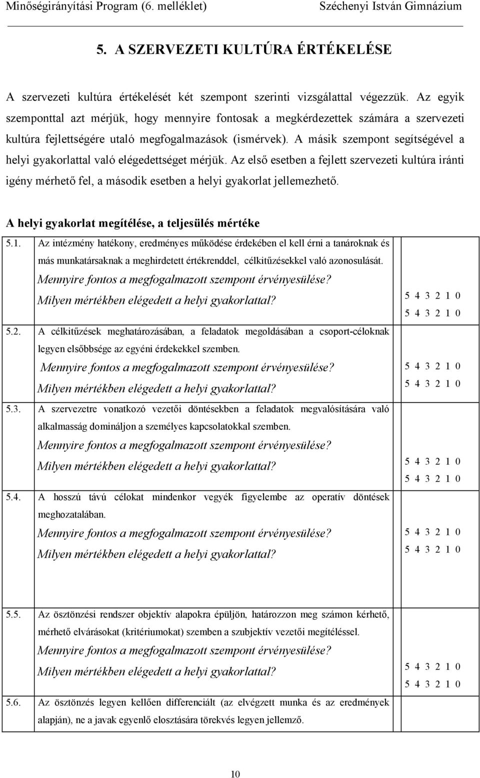 A másik szempont segítségével a helyi gyakorlattal való elégedettséget mérjük. Az els esetben a fejlett szervezeti kultúra iránti igény mérhet fel, a második esetben a helyi gyakorlat jellemezhet.