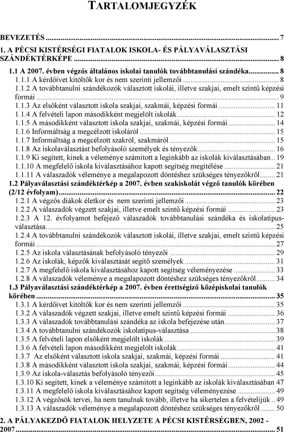 .. 12 1.1.5 A másodikként választott iskola szakjai, szakmái, képzési formái... 14 1.1.6 Informáltság a megcélzott iskoláról... 15 1.1.7 Informáltság a megcélzott szakról, szakmáról... 15 1.1.8 Az iskolaválasztást befolyásoló személyek és tényezők.