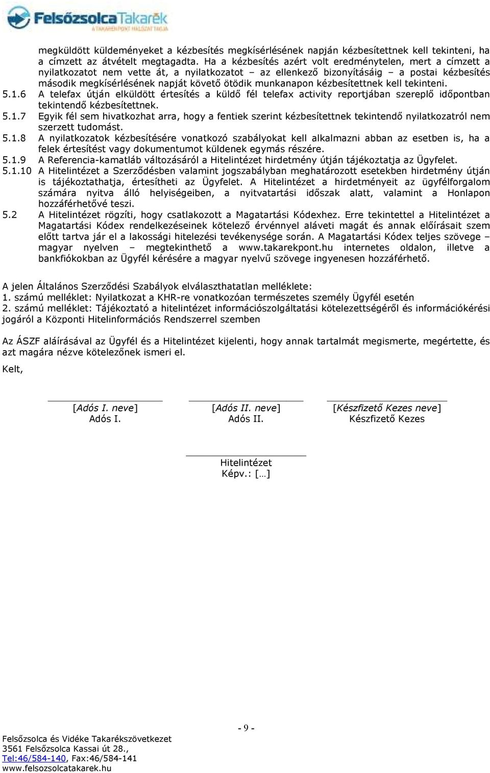 munkanapon kézbesítettnek kell tekinteni. 5.1.6 A telefax útján elküldött értesítés a küldő fél telefax activity reportjában szereplő időpontban tekintendő kézbesítettnek. 5.1.7 Egyik fél sem hivatkozhat arra, hogy a fentiek szerint kézbesítettnek tekintendő nyilatkozatról nem szerzett tudomást.