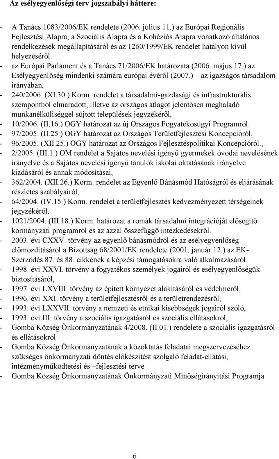 - az Európai Parlament és a Tanács 71/2006/EK határozata (2006. május 17.) az Esélyegyenlőség mindenki számára európai évéről (2007.) az igazságos társadalom irányában, - 240/2006. (XI.30.) Korm.