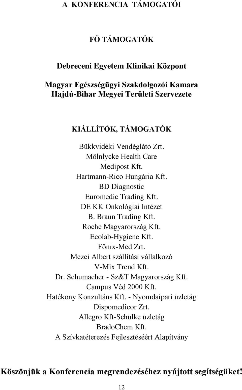 Ecolab-Hygiene Kft. Főnix-Med Zrt. Mezei Albert szállítási vállalkozó V-Mix Trend Kft. Dr. Schumacher - Sz&T Magyarország Kft. Campus Véd 2000 Kft. Hatékony Konzultáns Kft.