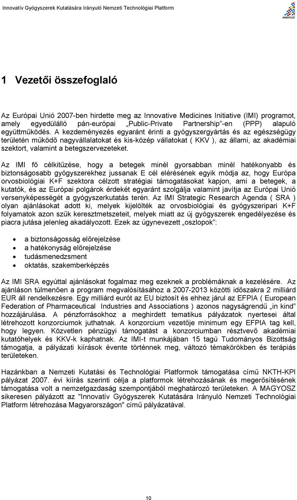 A kezdeményezés egyaránt érinti a gyógyszergyártás és az egészségügy területén működő nagyvállalatokat és kis-közép vállatokat ( KKV ), az állami, az akadémiai szektort, valamint a betegszervezeteket.