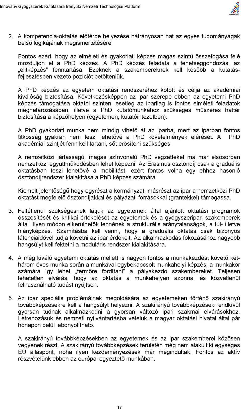 Ezeknek a szakembereknek kell később a kutatásfejlesztésben vezető pozíciót betölteniük. A PhD képzés az egyetem oktatási rendszeréhez kötött és célja az akadémiai kiválóság biztosítása.