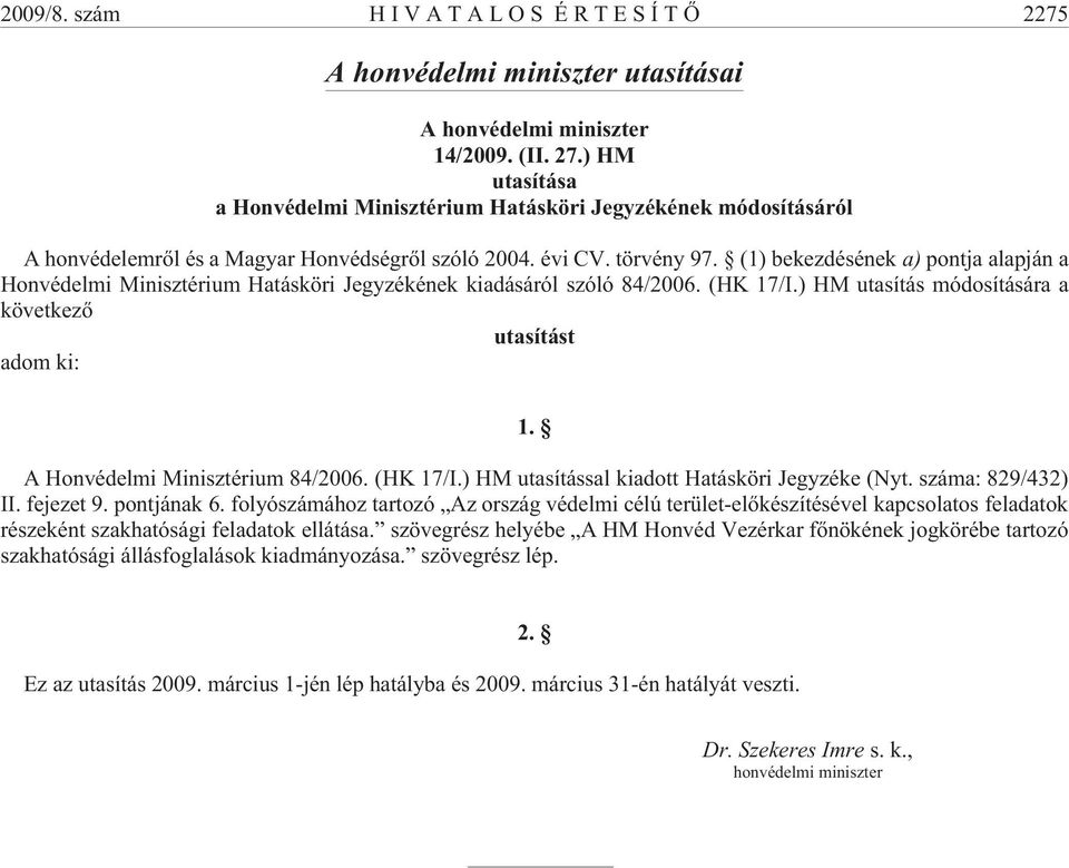 (1) bekezdésének a) pontja alapján a Honvédelmi Minisztérium Hatásköri Jegyzékének kiadásáról szóló 84/2006. (HK 17/I.) HM utasítás módosítására a következõ utasítást adom ki: 1.