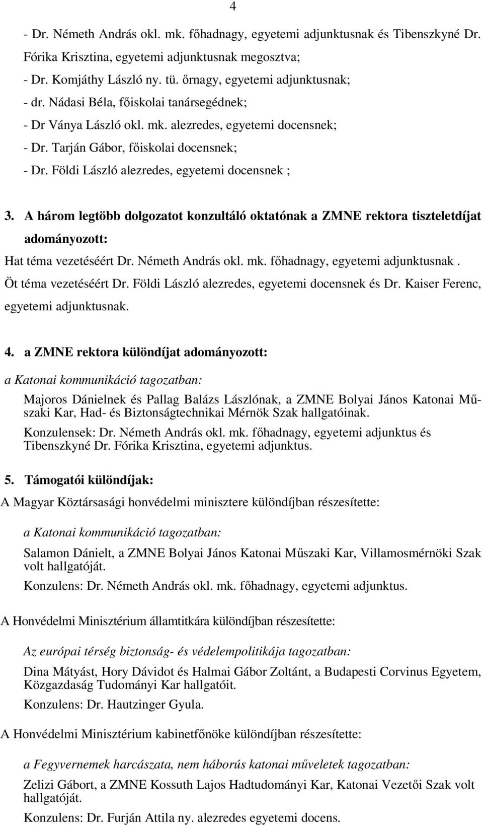 A három legtöbb dolgozatot konzultáló oktatónak a ZMNE rektora tiszteletdíjat adományozott: Hat téma vezetéséért Dr. Németh András okl. mk. főhadnagy, egyetemi adjunktusnak. Öt téma vezetéséért Dr.