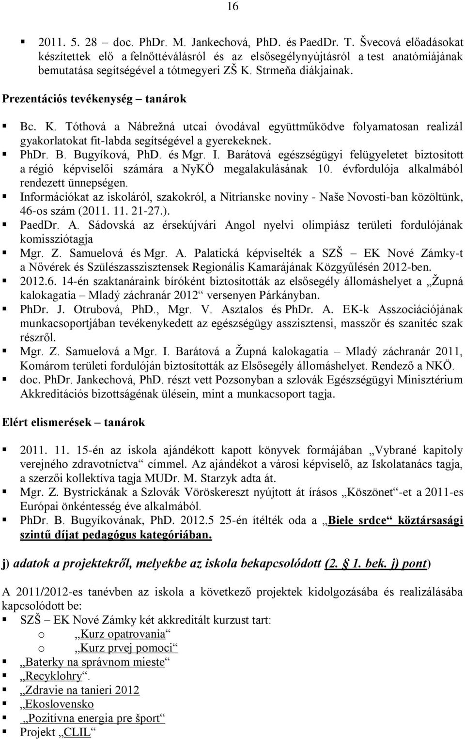 Prezentációs tevékenység tanárok Bc. K. Tóthová a Nábrežná utcai óvodával együttműködve folyamatosan realizál gyakorlatokat fit-labda segítségével a gyerekeknek. PhDr. B. Bugyíková, PhD. és Mgr. I.