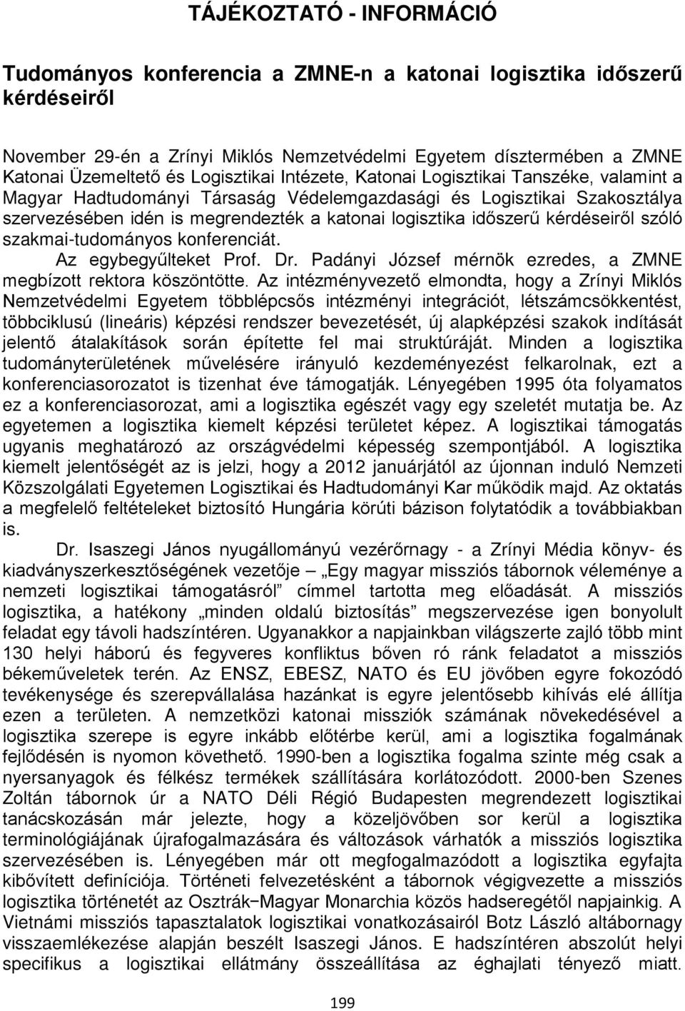 időszerű kérdéseiről szóló szakmai-tudományos konferenciát. Az egybegyűlteket Prof. Dr. Padányi József mérnök ezredes, a ZMNE megbízott rektora köszöntötte.