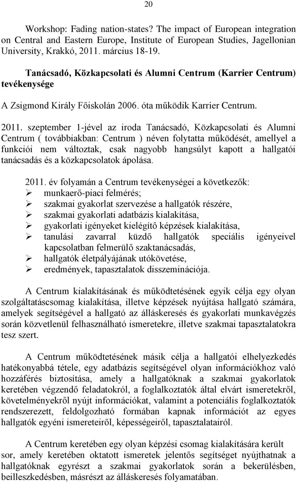 szeptember 1-jével az iroda Tanácsadó, Közkapcsolati és Alumni Centrum ( továbbiakban: Centrum ) néven folytatta működését, amellyel a funkciói nem változtak, csak nagyobb hangsúlyt kapott a