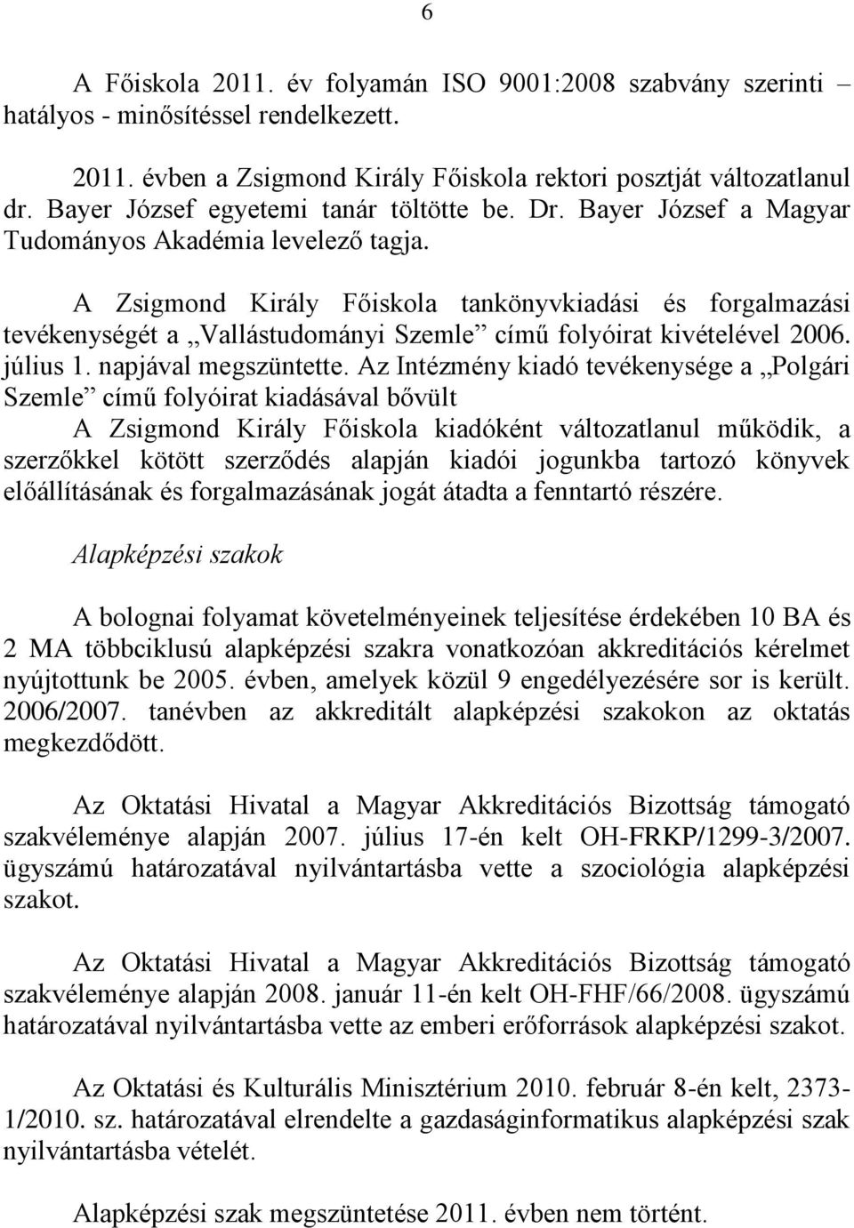 A Zsigmond Király Főiskola tankönyvkiadási és forgalmazási tevékenységét a Vallástudományi Szemle című folyóirat kivételével 2006. július 1. napjával megszüntette.