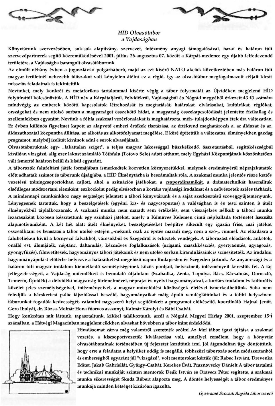 között a Kárpát-medence egy újabb felfedezendő területére, a Vajdaságba barangolt olvasótáborunk Az elmúlt néhány évben a jugoszláviai polgárháború, majd az ezt kísérő NATO akciók következtében más