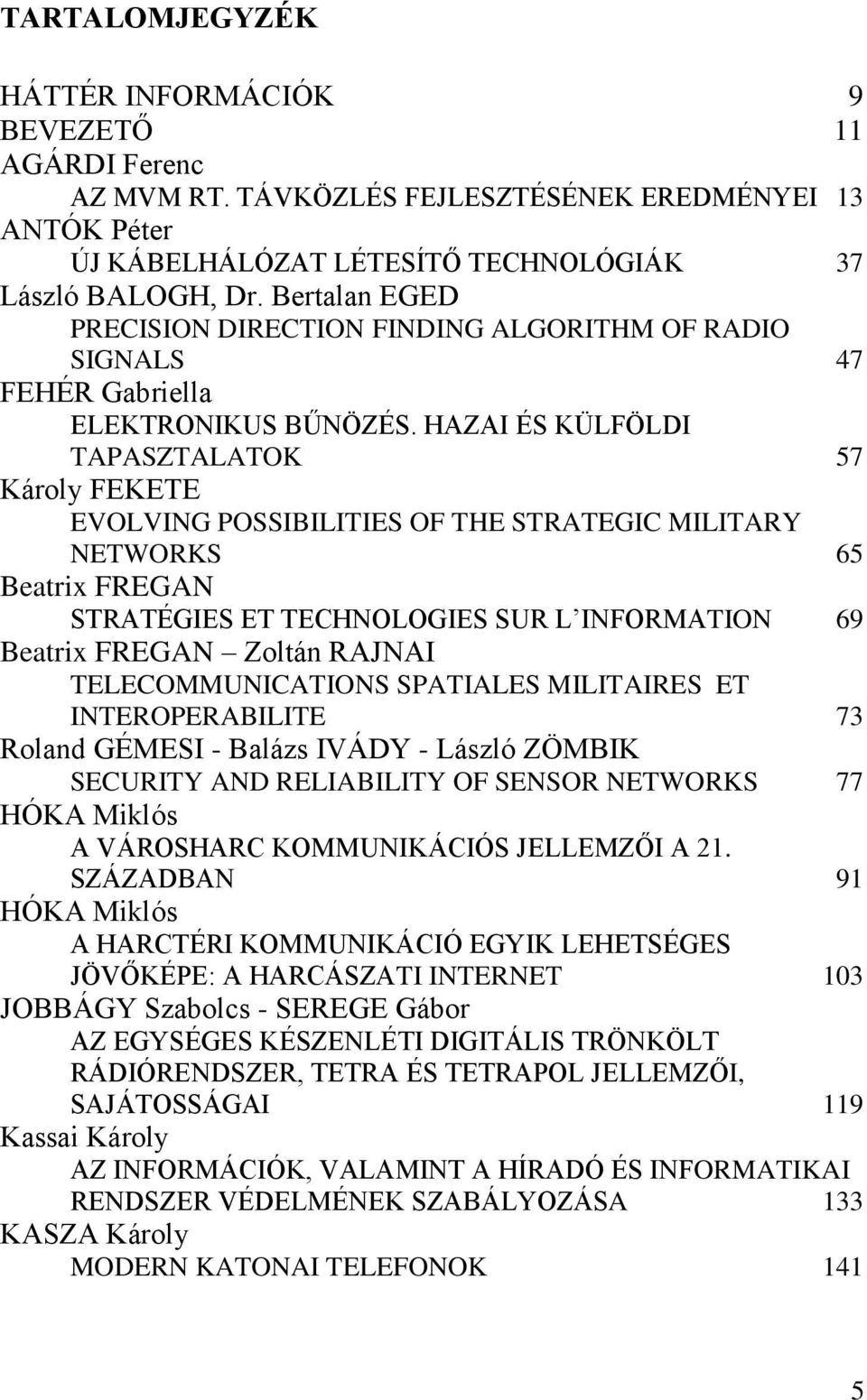 HAZAI ÉS KÜLFÖLDI TAPASZTALATOK 57 Károly FEKETE EVOLVING POSSIBILITIES OF THE STRATEGIC MILITARY NETWORKS 65 Beatrix FREGAN STRATÉGIES ET TECHNOLOGIES SUR L INFORMATION 69 Beatrix FREGAN Zoltán