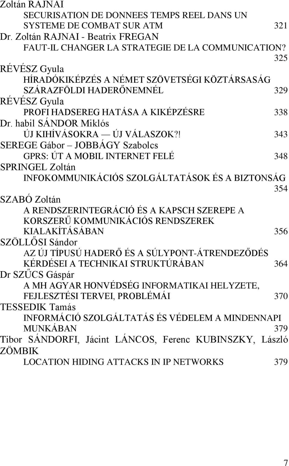 ! 343 SEREGE Gábor JOBBÁGY Szabolcs GPRS: ÚT A MOBIL INTERNET FELÉ 348 SPRINGEL Zoltán INFOKOMMUNIKÁCIÓS SZOLGÁLTATÁSOK ÉS A BIZTONSÁG 354 SZABÓ Zoltán A RENDSZERINTEGRÁCIÓ ÉS A KAPSCH SZEREPE A