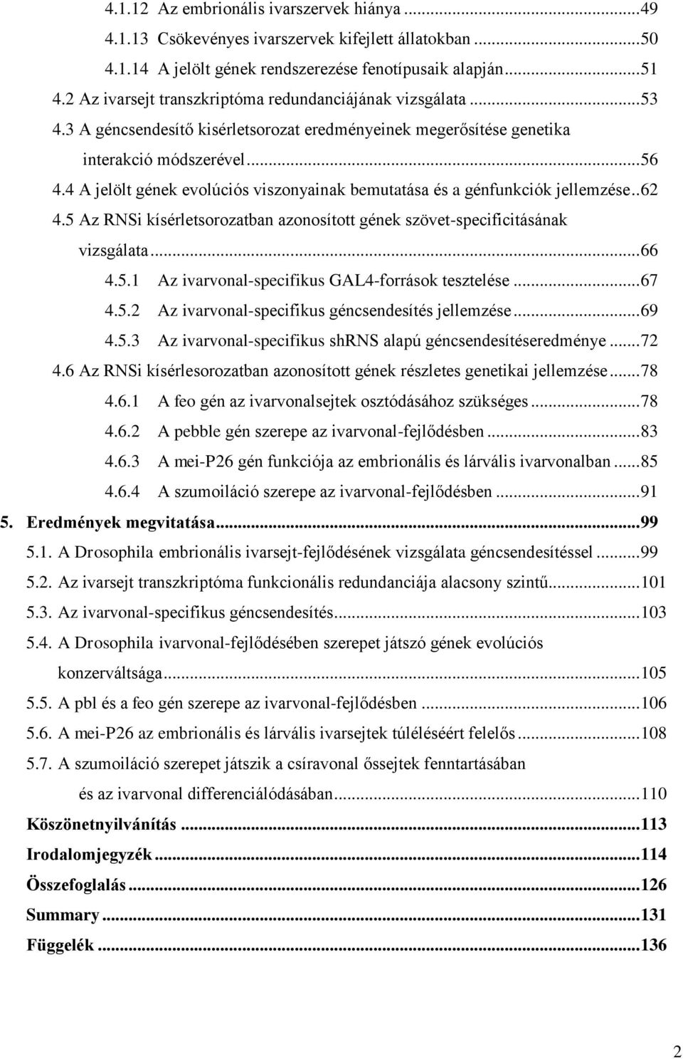 4 A jelölt gének evolúciós viszonyainak bemutatása és a génfunkciók jellemzése.. 62 4.5 Az RNSi kísérletsorozatban azonosított gének szövet-specificitásának vizsgálata... 66 4.5.1 Az ivarvonal-specifikus GAL4-források tesztelése.