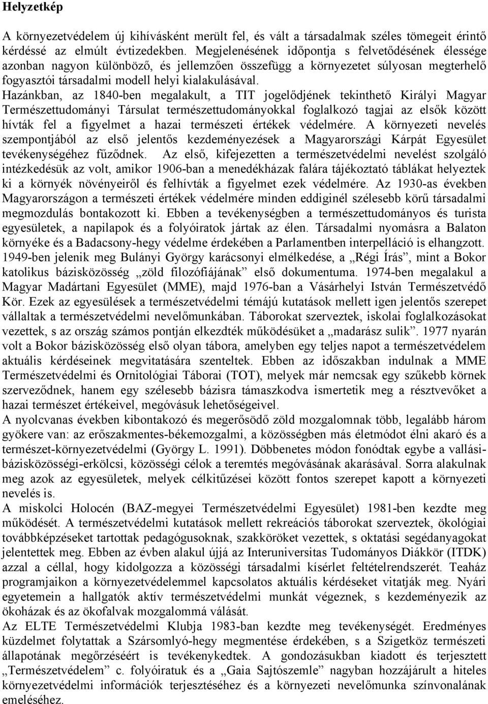 Hazánkban, az 1840-ben megalakult, a TIT jogelődjének tekinthető Királyi Magyar Természettudományi Társulat természettudományokkal foglalkozó tagjai az elsők között hívták fel a figyelmet a hazai