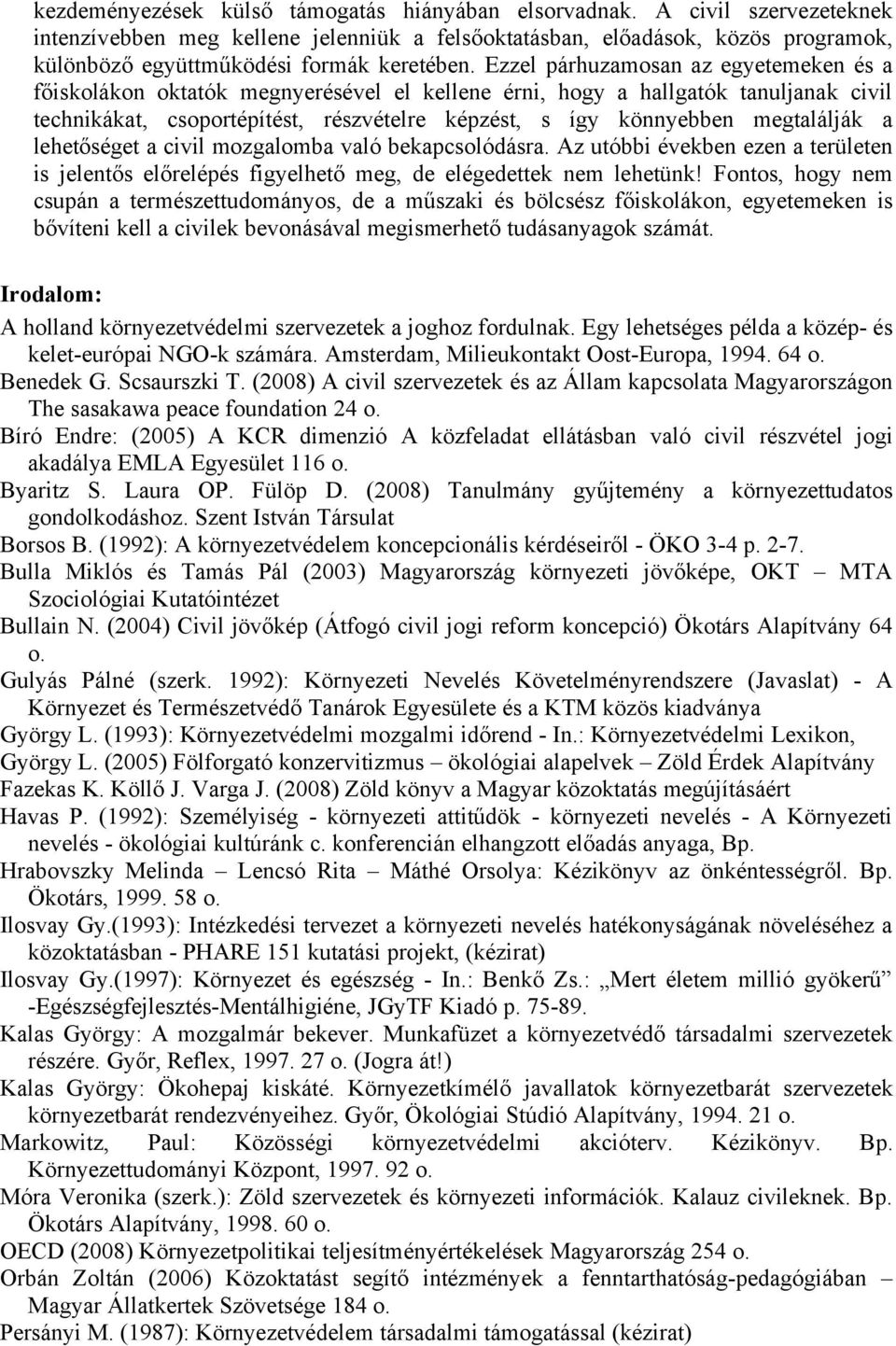 Ezzel párhuzamosan az egyetemeken és a főiskolákon oktatók megnyerésével el kellene érni, hogy a hallgatók tanuljanak civil technikákat, csoportépítést, részvételre képzést, s így könnyebben