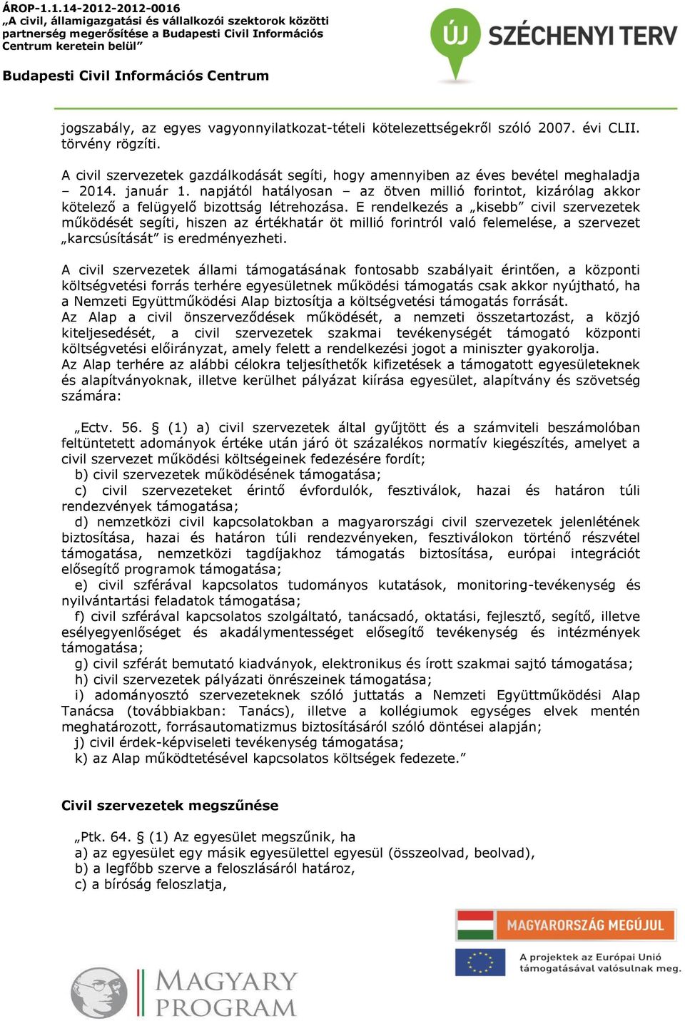 E rendelkezés a kisebb civil szervezetek működését segíti, hiszen az értékhatár öt millió forintról való felemelése, a szervezet karcsúsítását is eredményezheti.