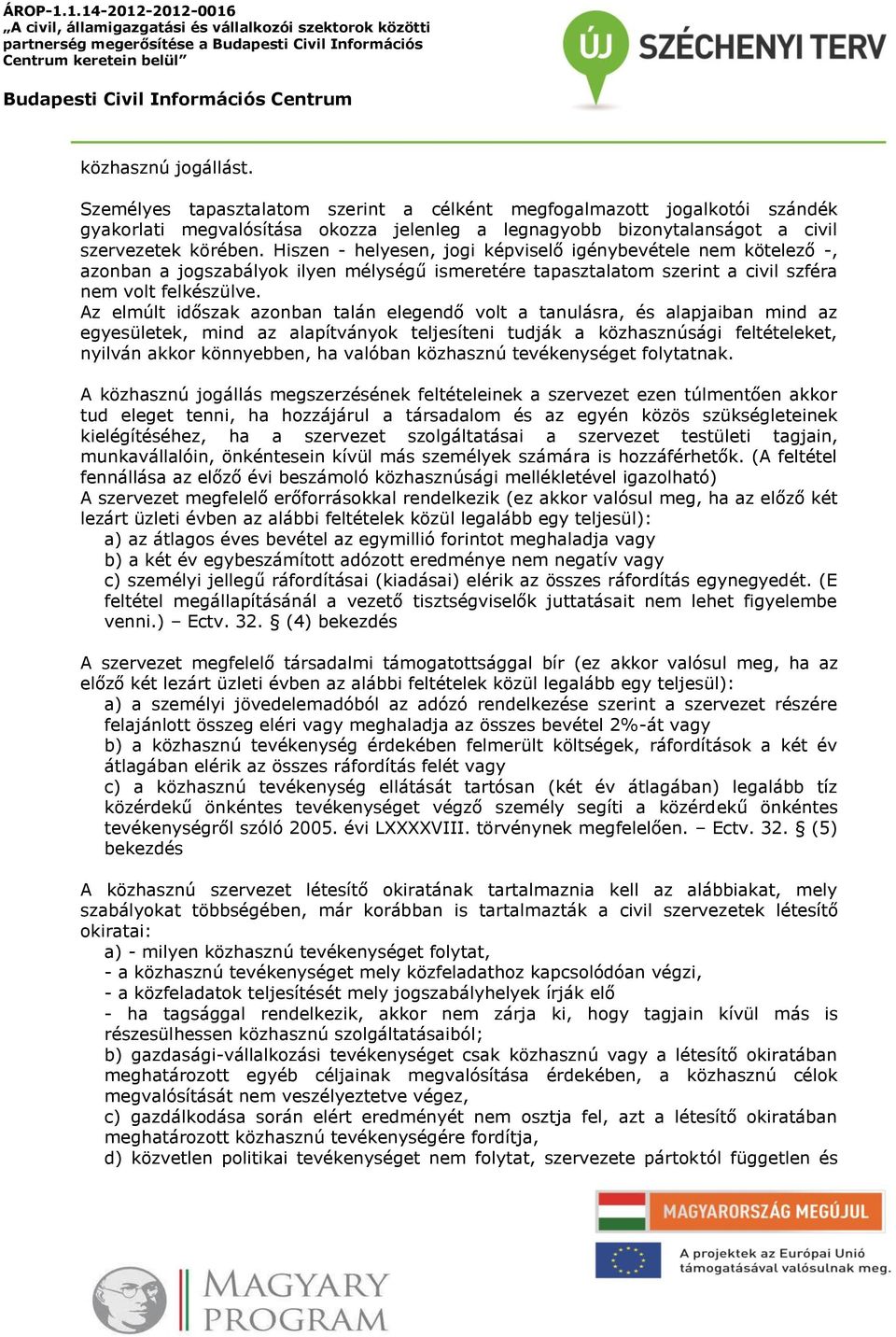 Az elmúlt időszak azonban talán elegendő volt a tanulásra, és alapjaiban mind az egyesületek, mind az alapítványok teljesíteni tudják a közhasznúsági feltételeket, nyilván akkor könnyebben, ha