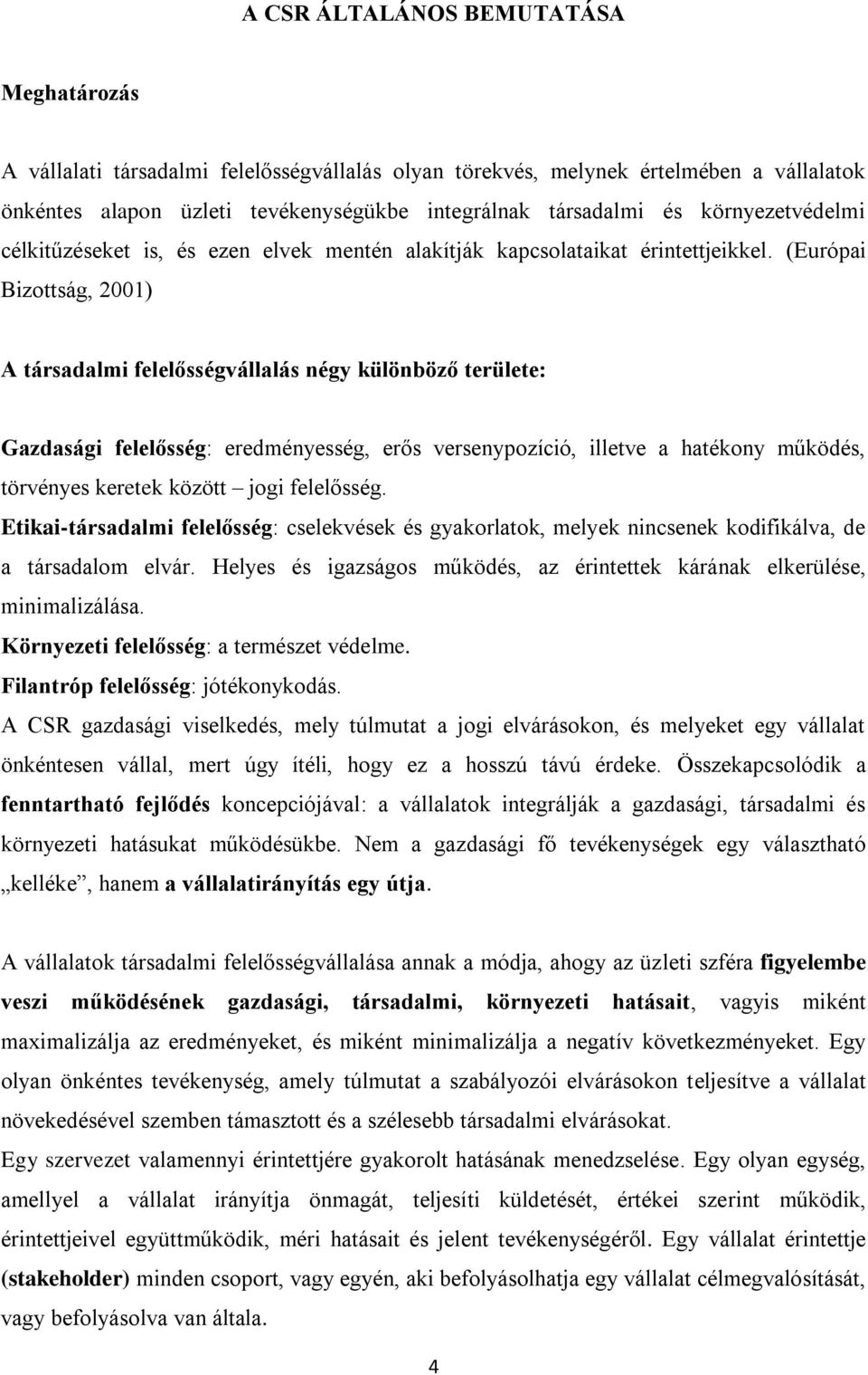 (Európai Bizottság, 2001) A társadalmi felelősségvállalás négy különböző területe: Gazdasági felelősség: eredményesség, erős versenypozíció, illetve a hatékony működés, törvényes keretek között jogi