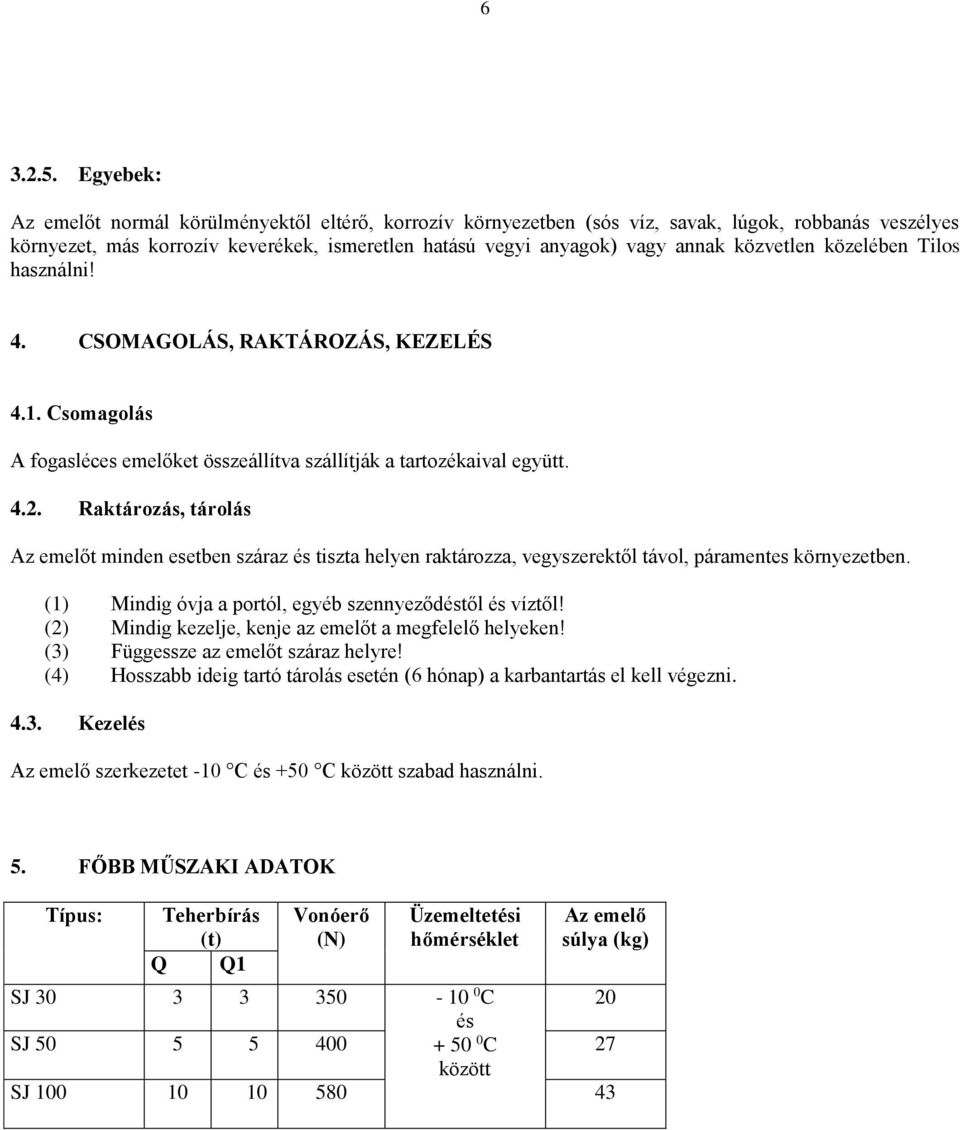 közvetlen közelében Tilos használni! 4. CSOMAGOLÁS, RAKTÁROZÁS, KEZELÉS 4.1. Csomagolás A fogasléces emelőket összeállítva szállítják a tartozékaival együtt. 4.2.