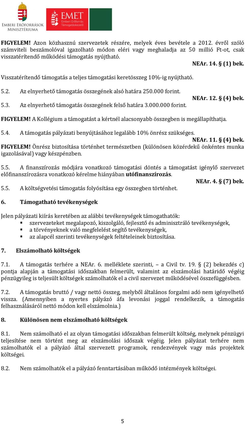 Visszatérítendő támogatás a teljes támogatási keretösszeg 10%-ig nyújtható. 5.2. Az elnyerhető támogatás összegének alsó határa 250.000 forint. 5.3. Az elnyerhető támogatás összegének felső határa 3.