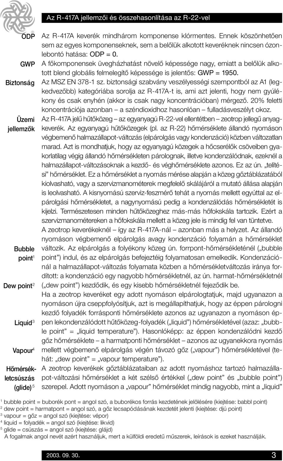 A fôkomponensek üvegházhatást növelô képessége nagy, emiatt a belôlük alkotott blend globális felmelegítô képessége is jelentôs: GWP = 1950. Az MSZ EN 378-1 sz.