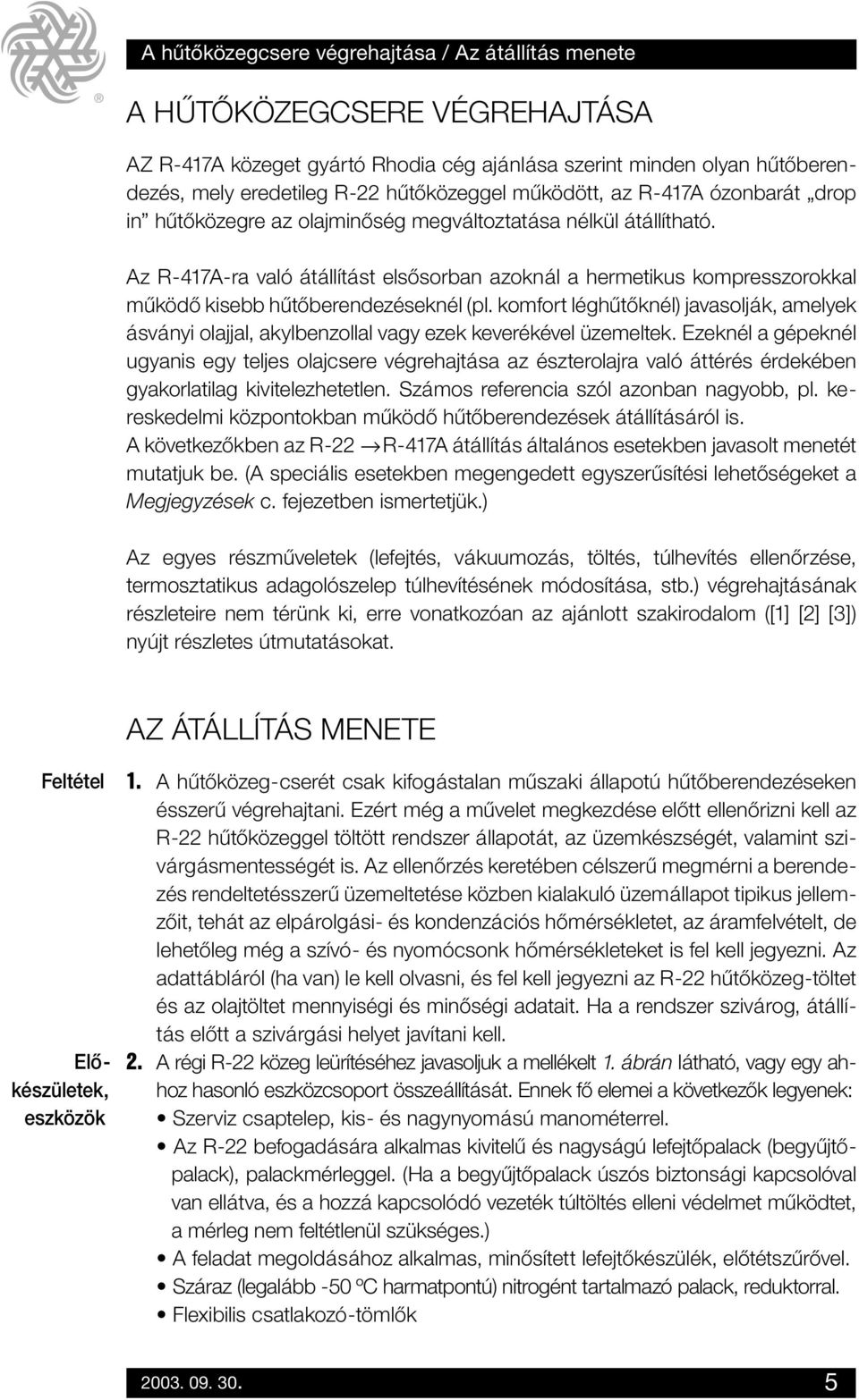 Az R-417A-ra való átállítást elsôsorban azoknál a hermetikus kompresszorokkal mûködô kisebb hûtôberendezéseknél (pl.