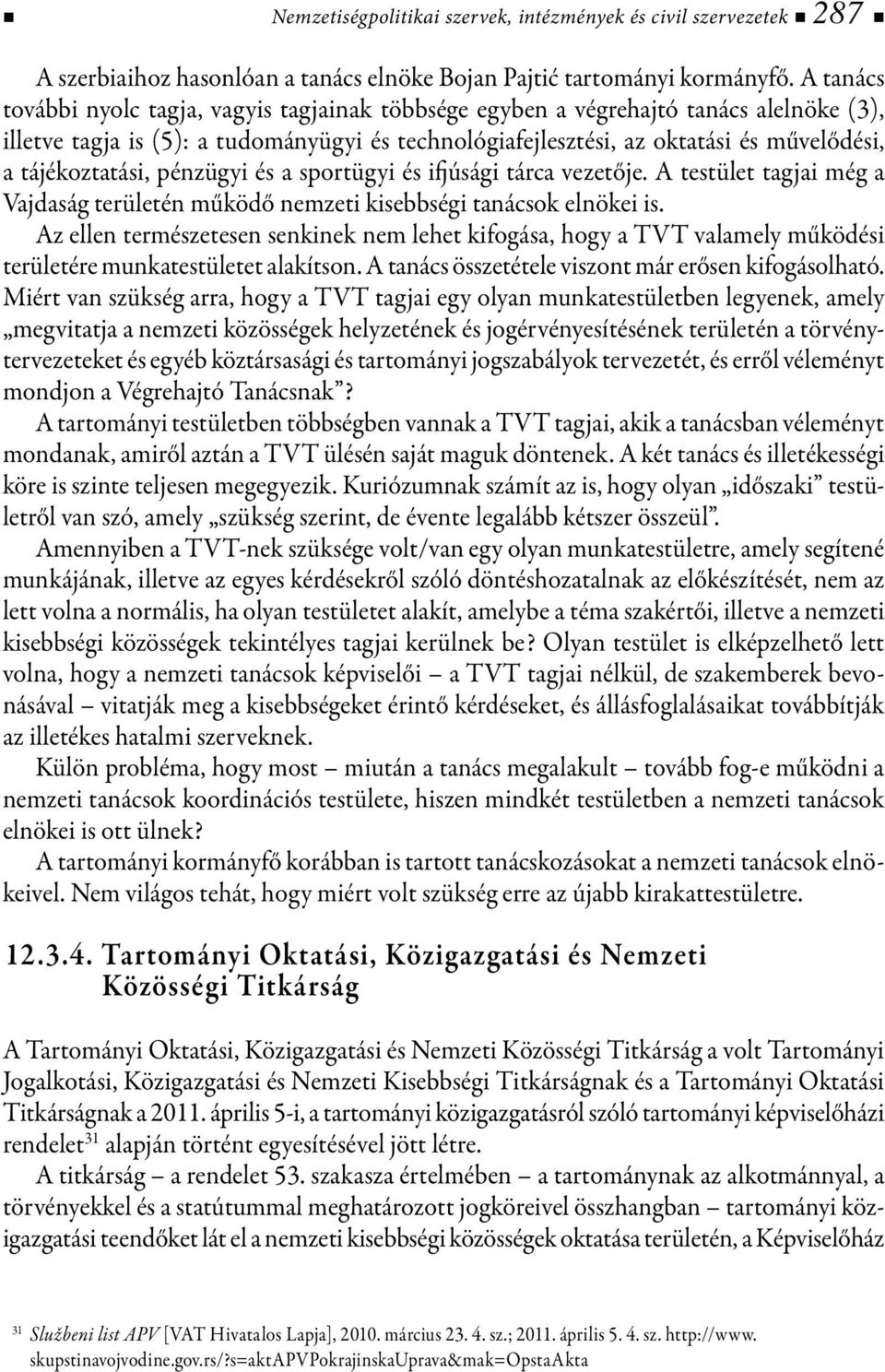 tájékoztatási, pénzügyi és a sportügyi és ifjúsági tárca vezetője. A testület tagjai még a Vajdaság területén működő nemzeti kisebbségi tanácsok elnökei is.