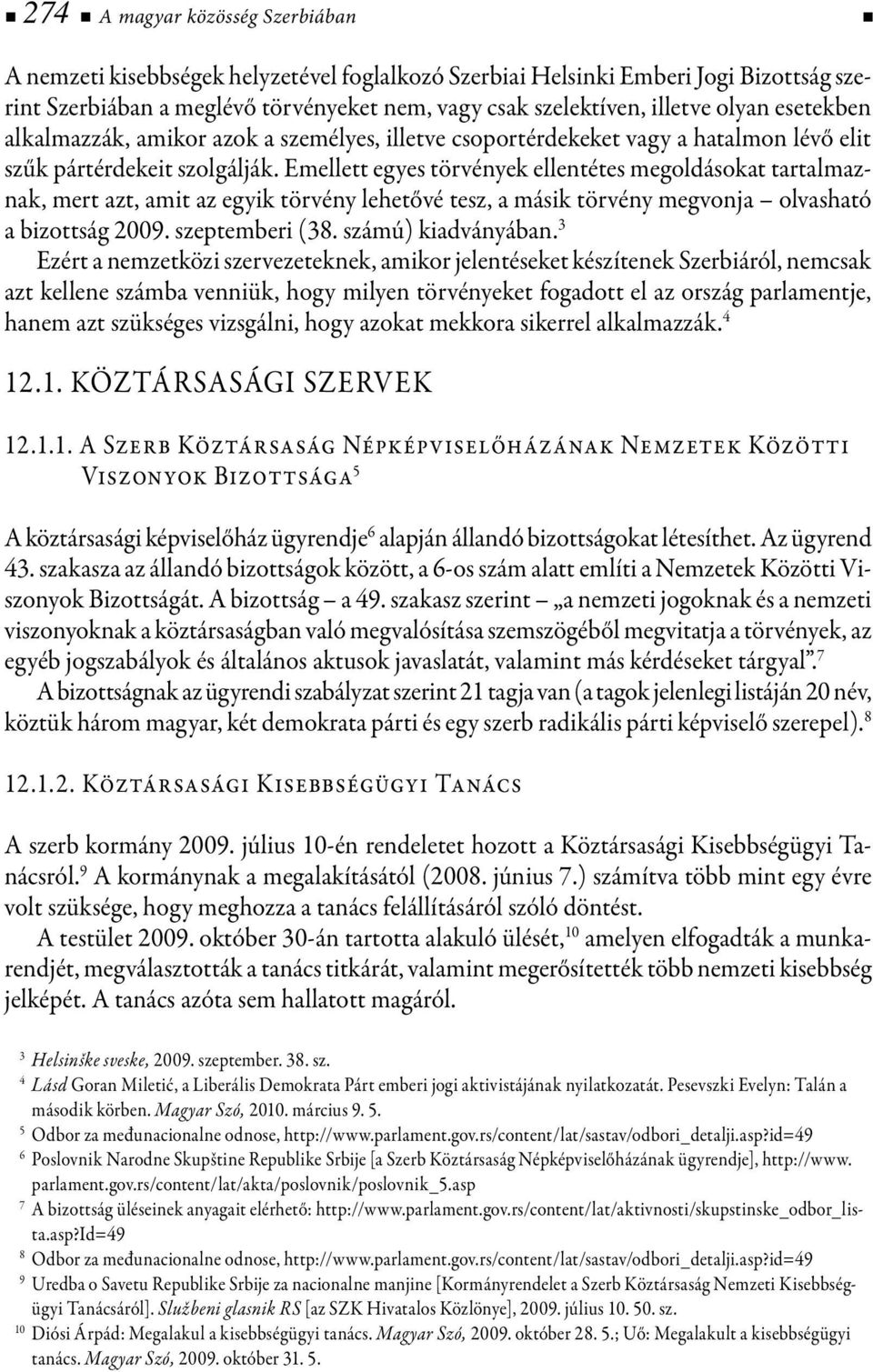 Emellett egyes törvények ellentétes megoldásokat tartalmaznak, mert azt, amit az egyik törvény lehetővé tesz, a másik törvény megvonja olvasható a bizottság 2009. szeptemberi (38. számú) kiadványában.