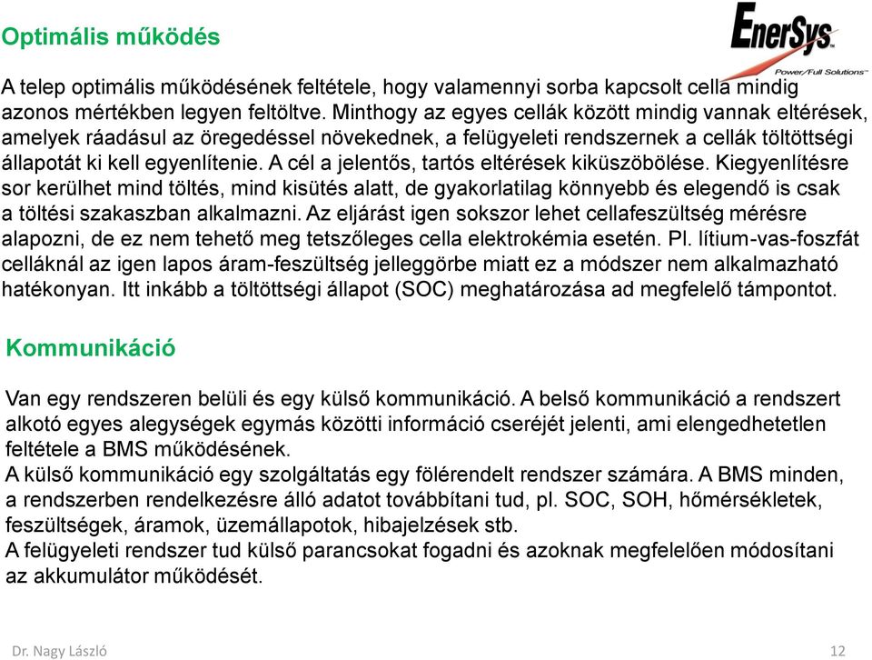 A cél a jelentős, tartós eltérések kiküszöbölése. Kiegyenlítésre sor kerülhet mind töltés, mind kisütés alatt, de gyakorlatilag könnyebb és elegendő is csak a töltési szakaszban alkalmazni.