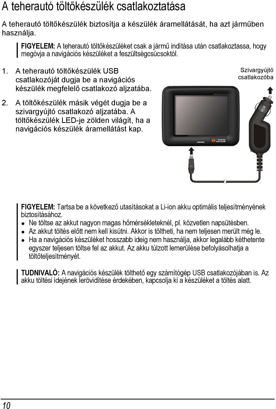 A teherautó töltőkészülék USB csatlakozóját dugja be a navigációs készülék megfelelő csatlakozó aljzatába. Szivargyújtó csatlakozóba 2.