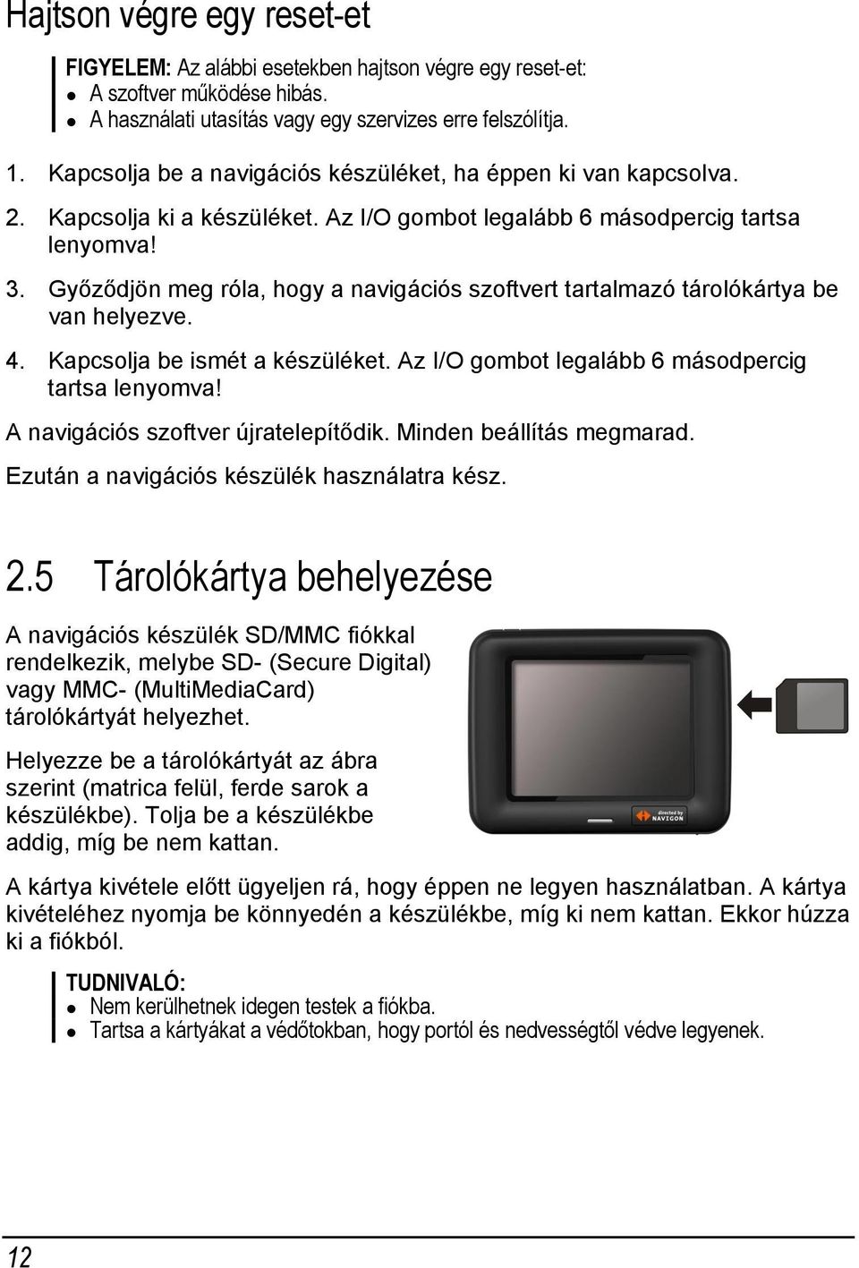 Győződjön meg róla, hogy a navigációs szoftvert tartalmazó tárolókártya be van helyezve. 4. Kapcsolja be ismét a készüléket. Az I/O gombot legalább 6 másodpercig tartsa lenyomva!