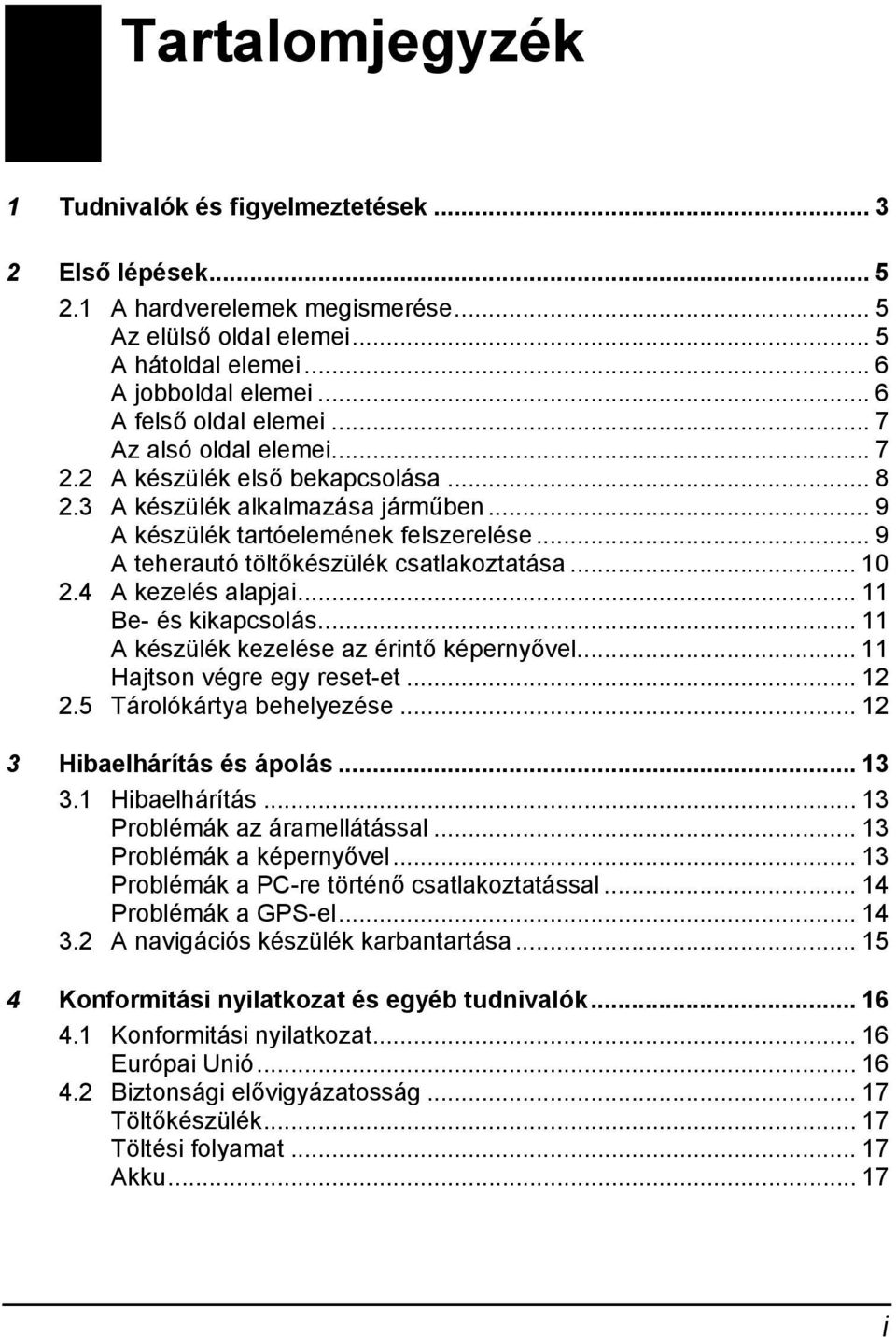 .. 9 A teherautó töltőkészülék csatlakoztatása... 10 2.4 A kezelés alapjai... 11 Be- és kikapcsolás... 11 A készülék kezelése az érintő képernyővel... 11 Hajtson végre egy reset-et... 12 2.