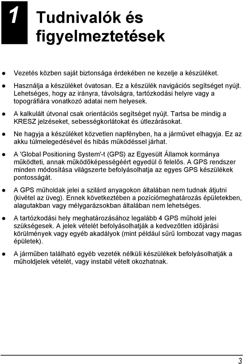 Tartsa be mindig a KRESZ jelzéseket, sebességkorlátokat és útlezárásokat. Ne hagyja a készüléket közvetlen napfényben, ha a járművet elhagyja. Ez az akku túlmelegedésével és hibás működéssel járhat.