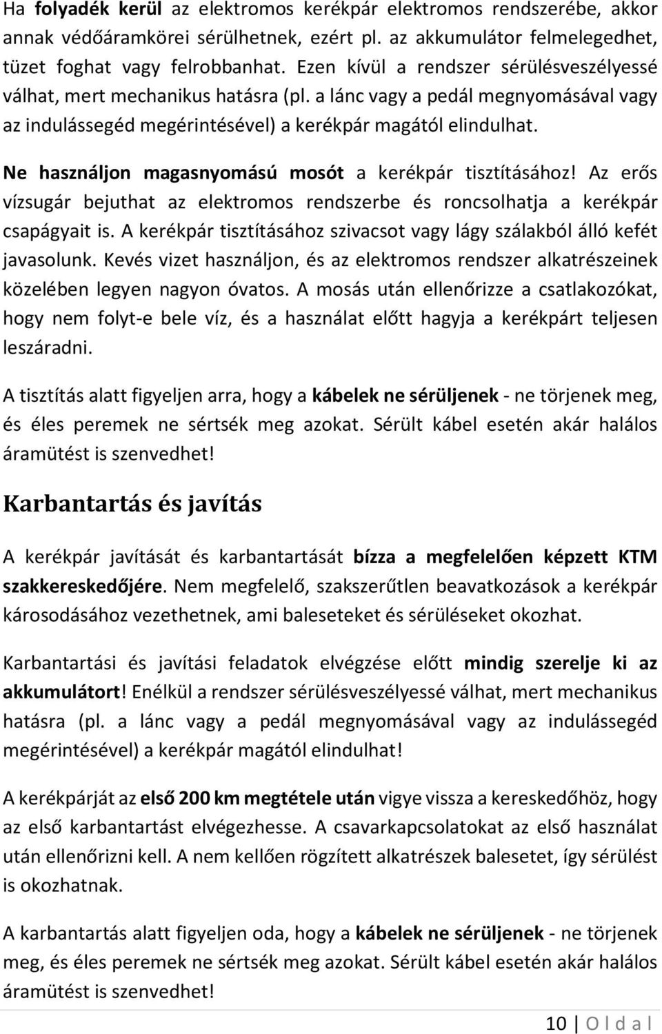 Ne használjon magasnyomású mosót a kerékpár tisztításához! Az erős vízsugár bejuthat az elektromos rendszerbe és roncsolhatja a kerékpár csapágyait is.