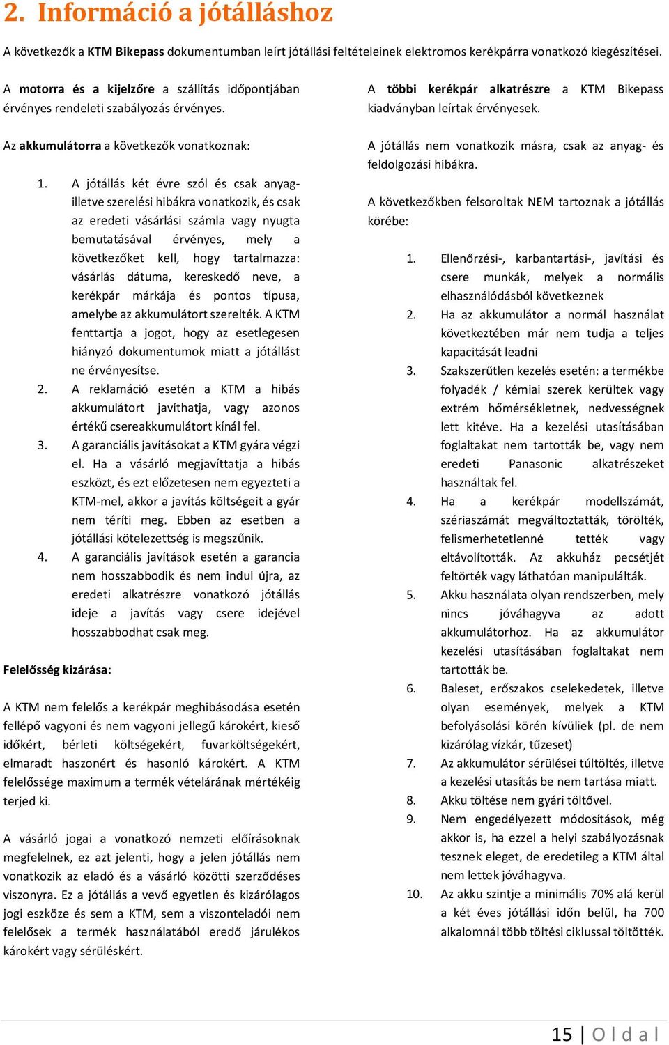 A jótállás két évre szól és csak anyagilletve szerelési hibákra vonatkozik, és csak az eredeti vásárlási számla vagy nyugta bemutatásával érvényes, mely a következőket kell, hogy tartalmazza: