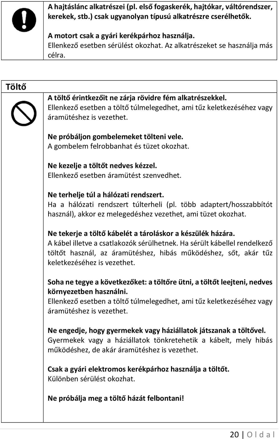 Ellenkező esetben a töltő túlmelegedhet, ami tűz keletkezéséhez vagy áramütéshez is vezethet. Ne próbáljon gombelemeket tölteni vele. A gombelem felrobbanhat és tüzet okozhat.