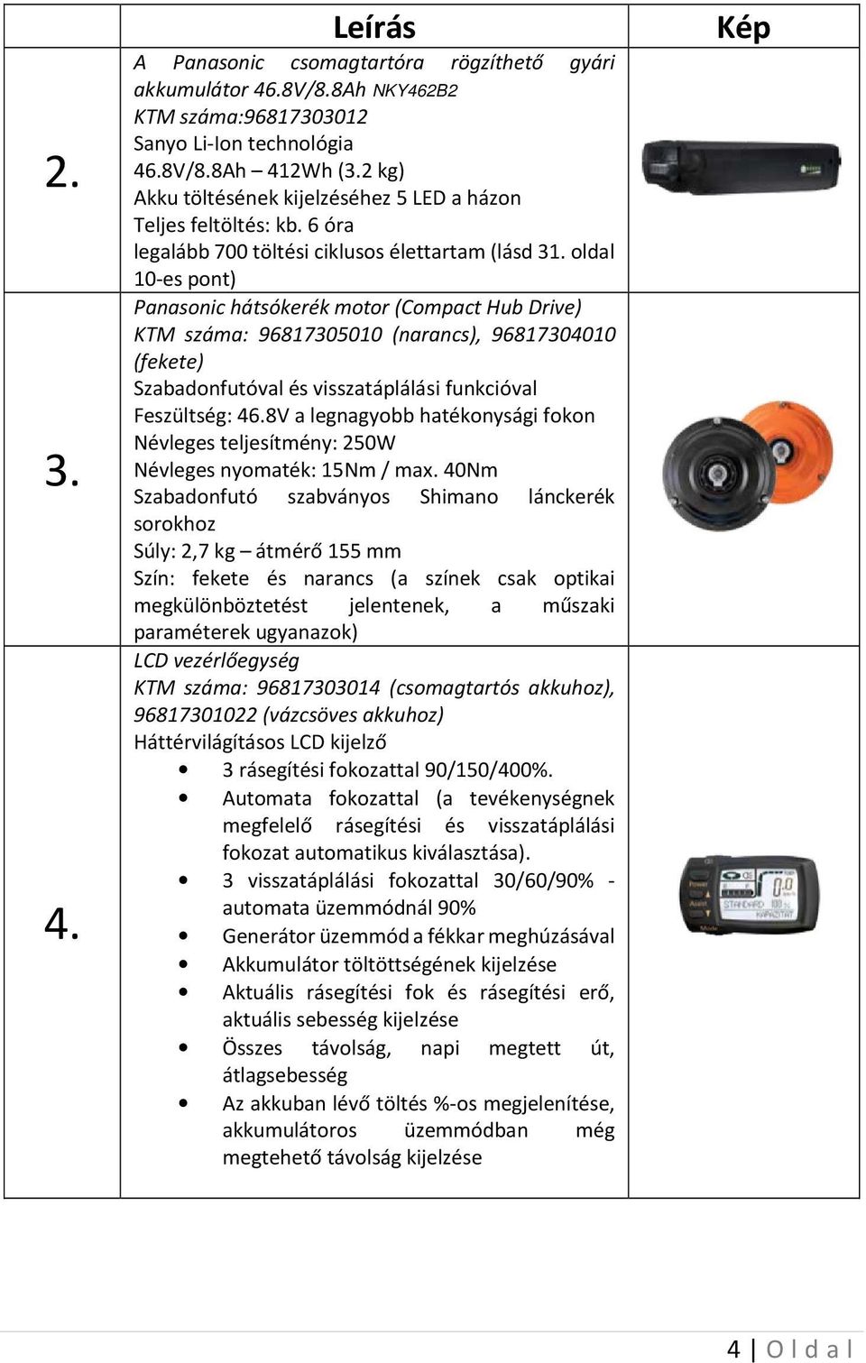 oldal 10-es pont) Panasonic hátsókerék motor (Compact Hub Drive) KTM száma: 96817305010 (narancs), 96817304010 (fekete) Szabadonfutóval és visszatáplálási funkcióval Feszültség: 46.