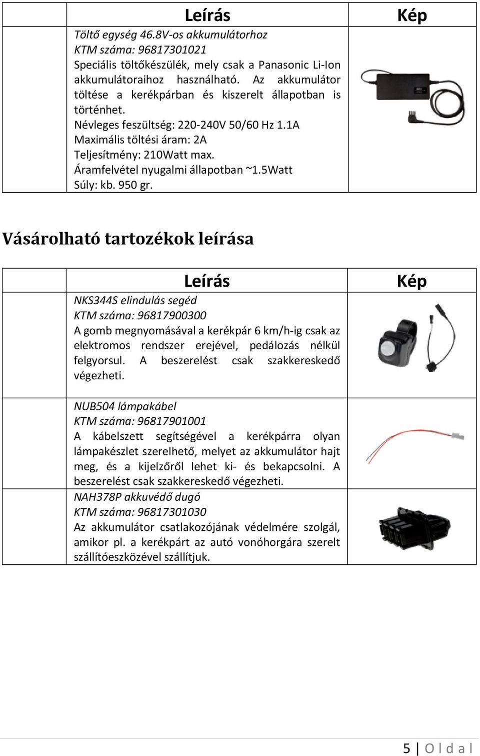 Áramfelvétel nyugalmi állapotban ~1.5Watt Súly: kb. 950 gr.