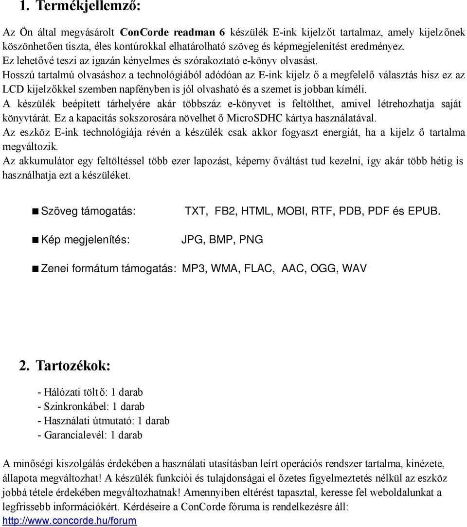 Hosszú tartalmú olvasáshoz a technológiából adódóan az E-ink kijelz ő a megfelelő választás hisz ez az LCD kijelzőkkel szemben napfényben is jól olvasható és a szemet is jobban kíméli.