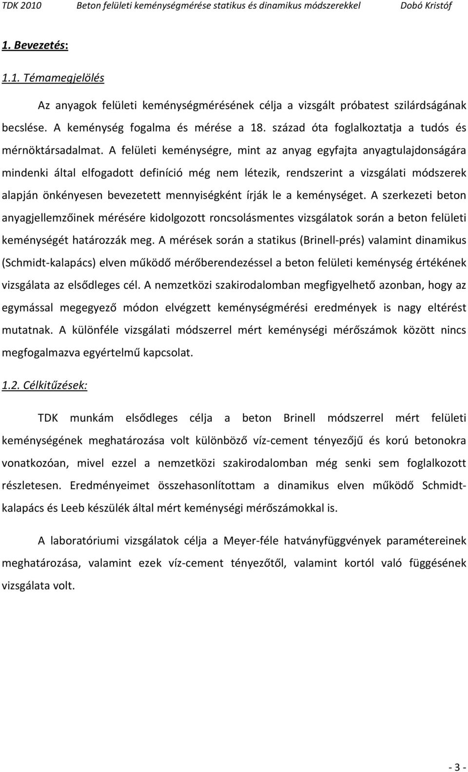 A felületi keménységre, mint az anyag egyfajta anyagtulajdonságára mindenki által elfogadott definíció még nem létezik, rendszerint a vizsgálati módszerek alapján önkényesen bevezetett mennyiségként