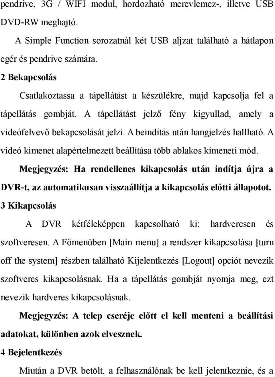 A beindítás után hangjelzés hallható. A videó kimenet alapértelmezett beállítása több ablakos kimeneti mód.