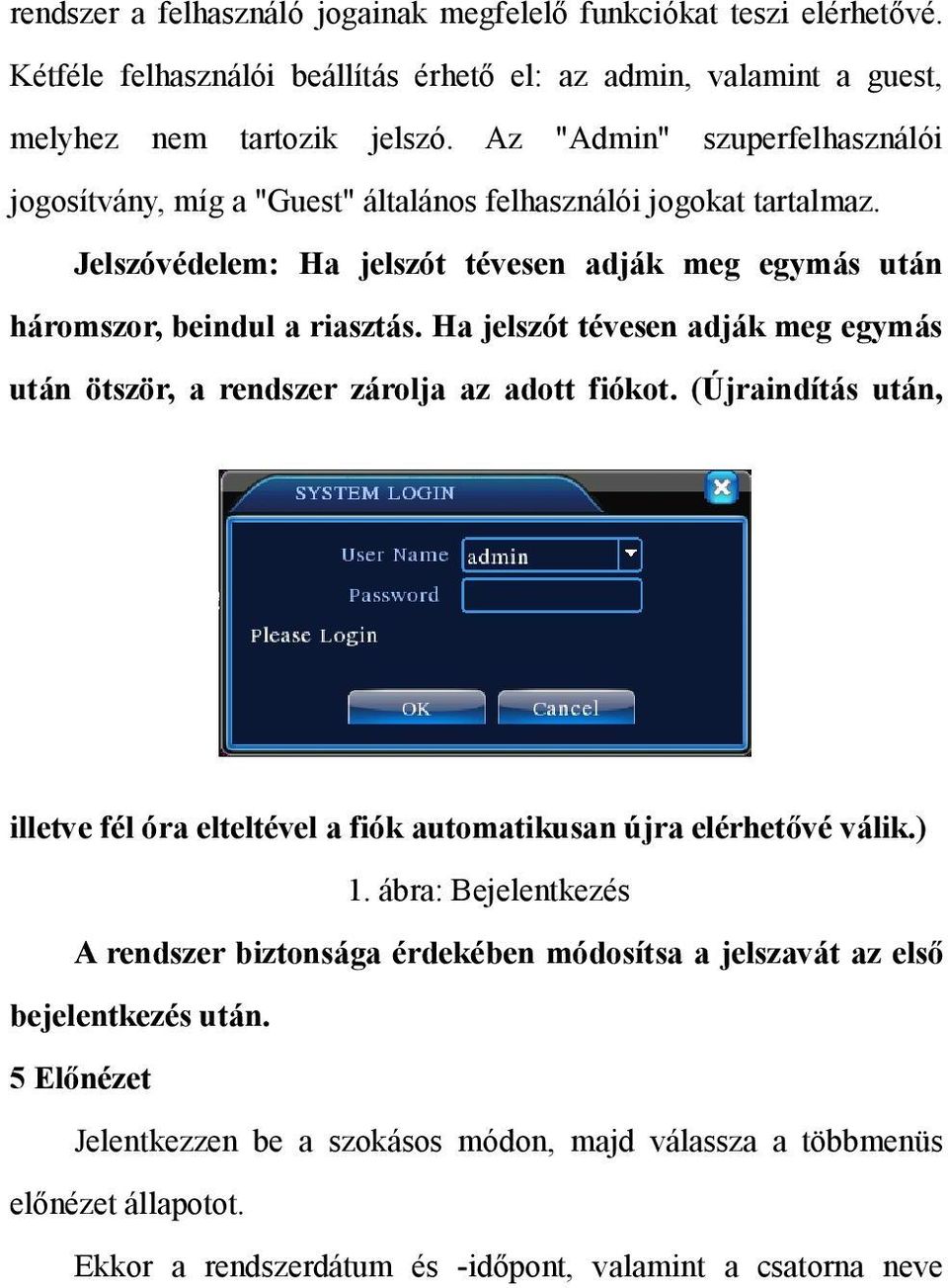 Ha jelszót tévesen adják meg egymás után ötször, a rendszer zárolja az adott fiókot. (Újraindítás után, illetve fél óra elteltével a fiók automatikusan újra elérhetővé válik.) 1.