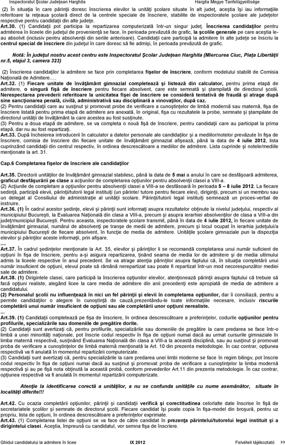 Înscrierea candidaţilor pentru admiterea în liceele din judeţul de provenienţă se face, în perioada prevăzută de grafic, la şcolile generale pe care aceştia leau absolvit (inclusiv pentru absolvenţii