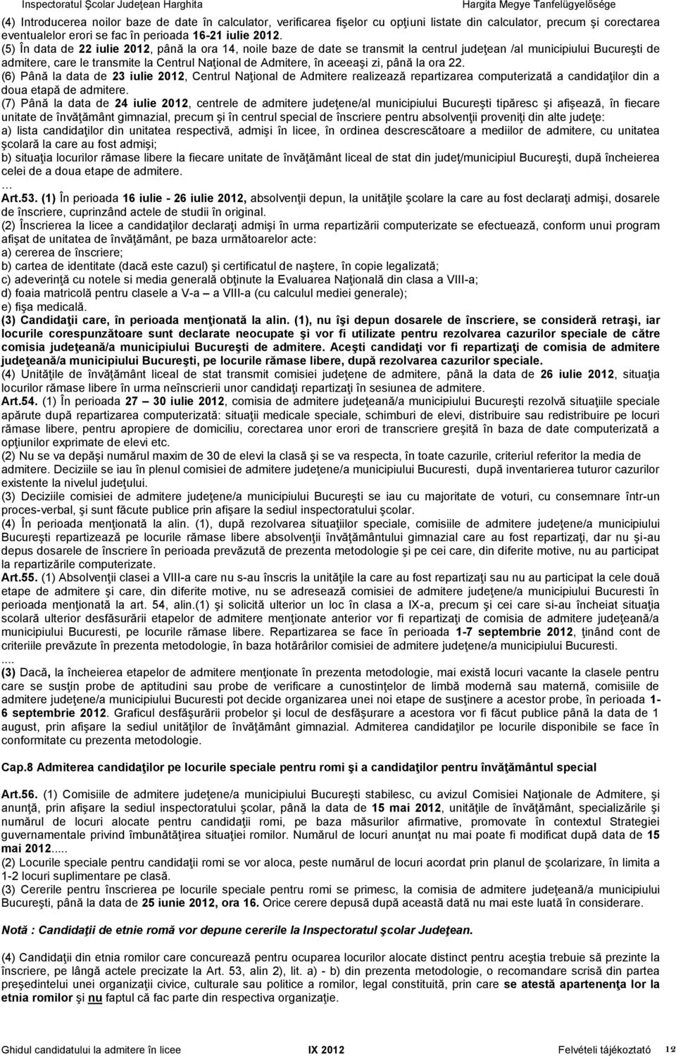 zi, până la ora 22. (6) Până la data de 23 iulie 2012, Centrul Naţional de Admitere realizează repartizarea computerizată a candidaţilor din a doua etapă de admitere.