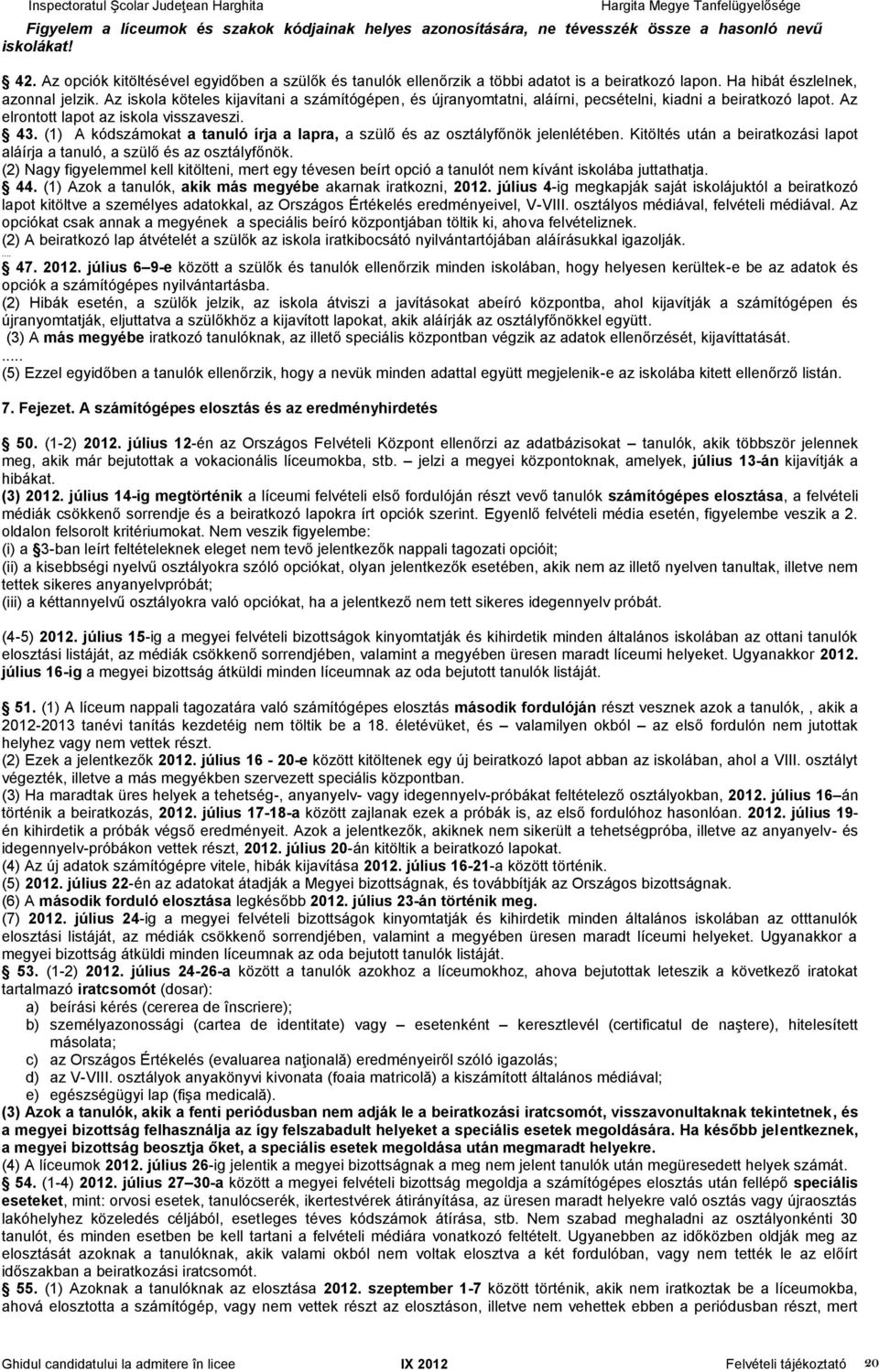 Az iskola köteles kijavítani a számítógépen, és újranyomtatni, aláírni, pecsételni, kiadni a beiratkozó lapot. Az elrontott lapot az iskola visszaveszi. 43.