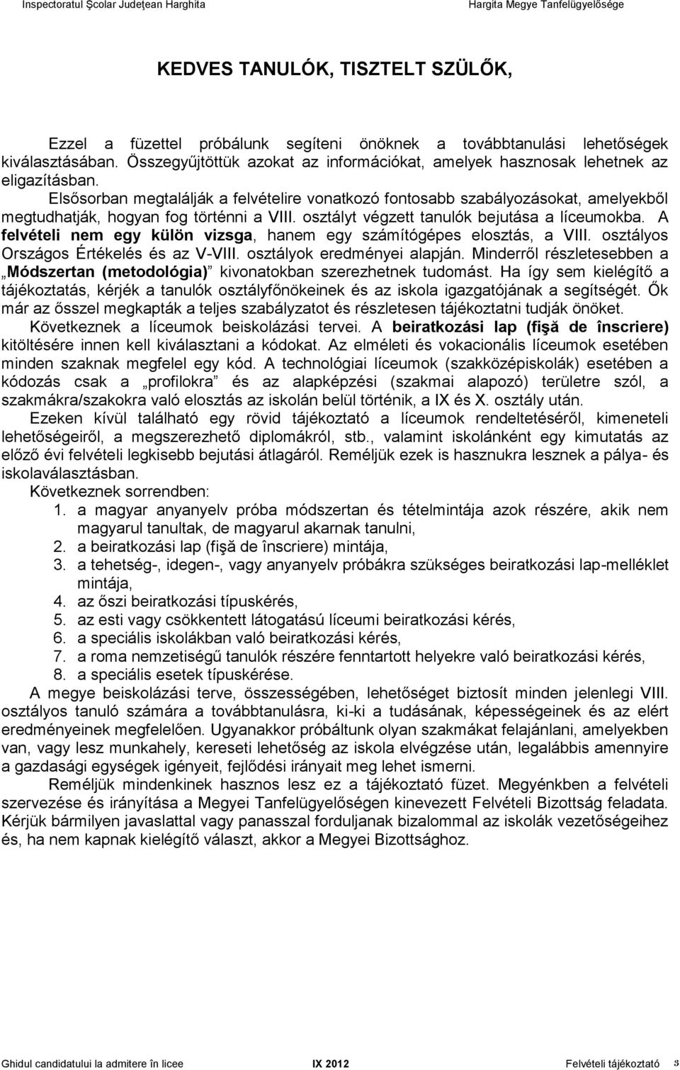 Elsősorban megtalálják a felvételire vonatkozó fontosabb szabályozásokat, amelyekből megtudhatják, hogyan fog történni a VIII. osztályt végzett tanulók bejutása a líceumokba.