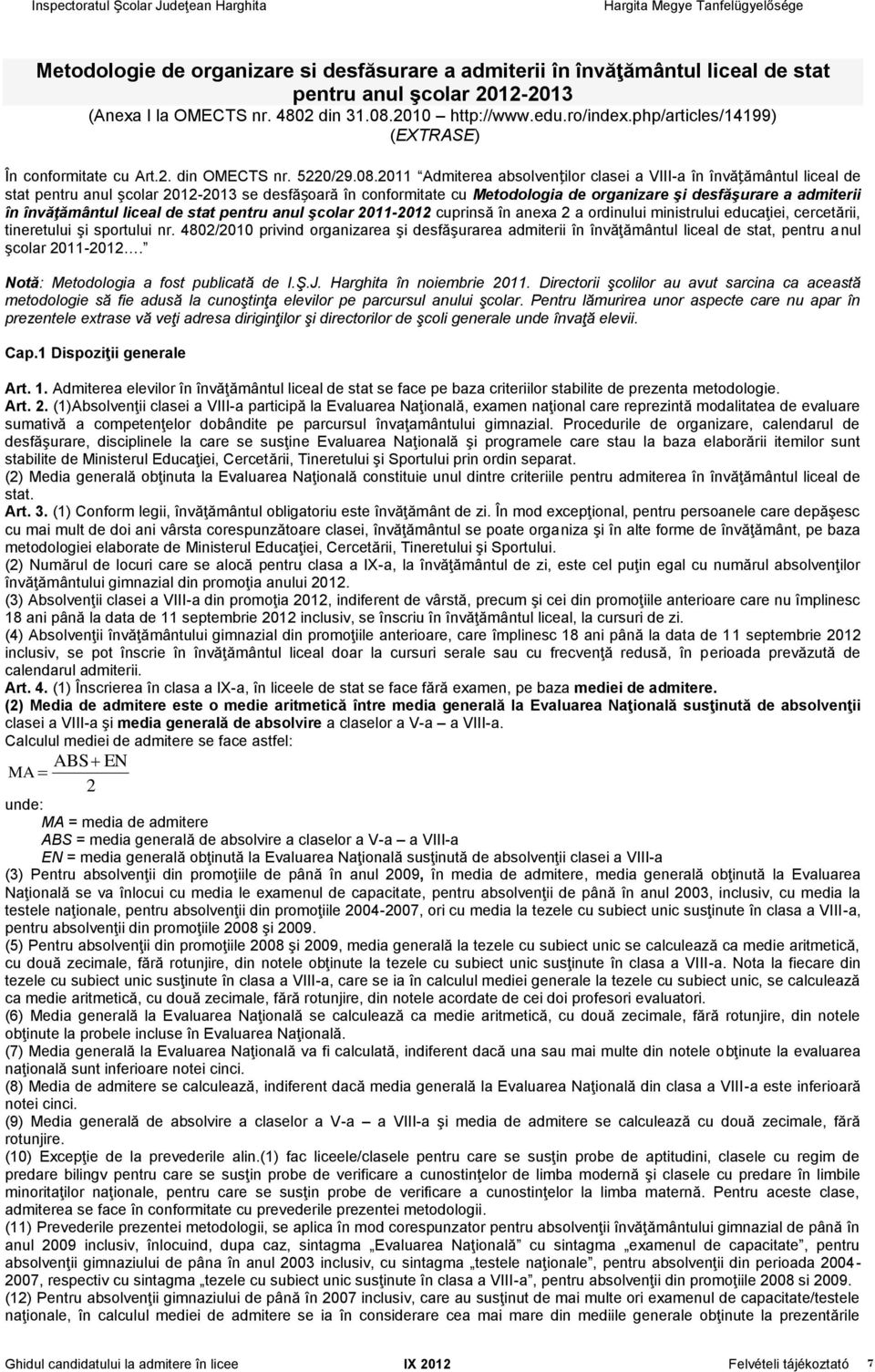 2011 Admiterea absolvenților clasei a VIII-a în învățământul liceal de stat pentru anul şcolar 2012-2013 se desfășoară în conformitate cu Metodologia de organizare şi desfăşurare a admiterii în