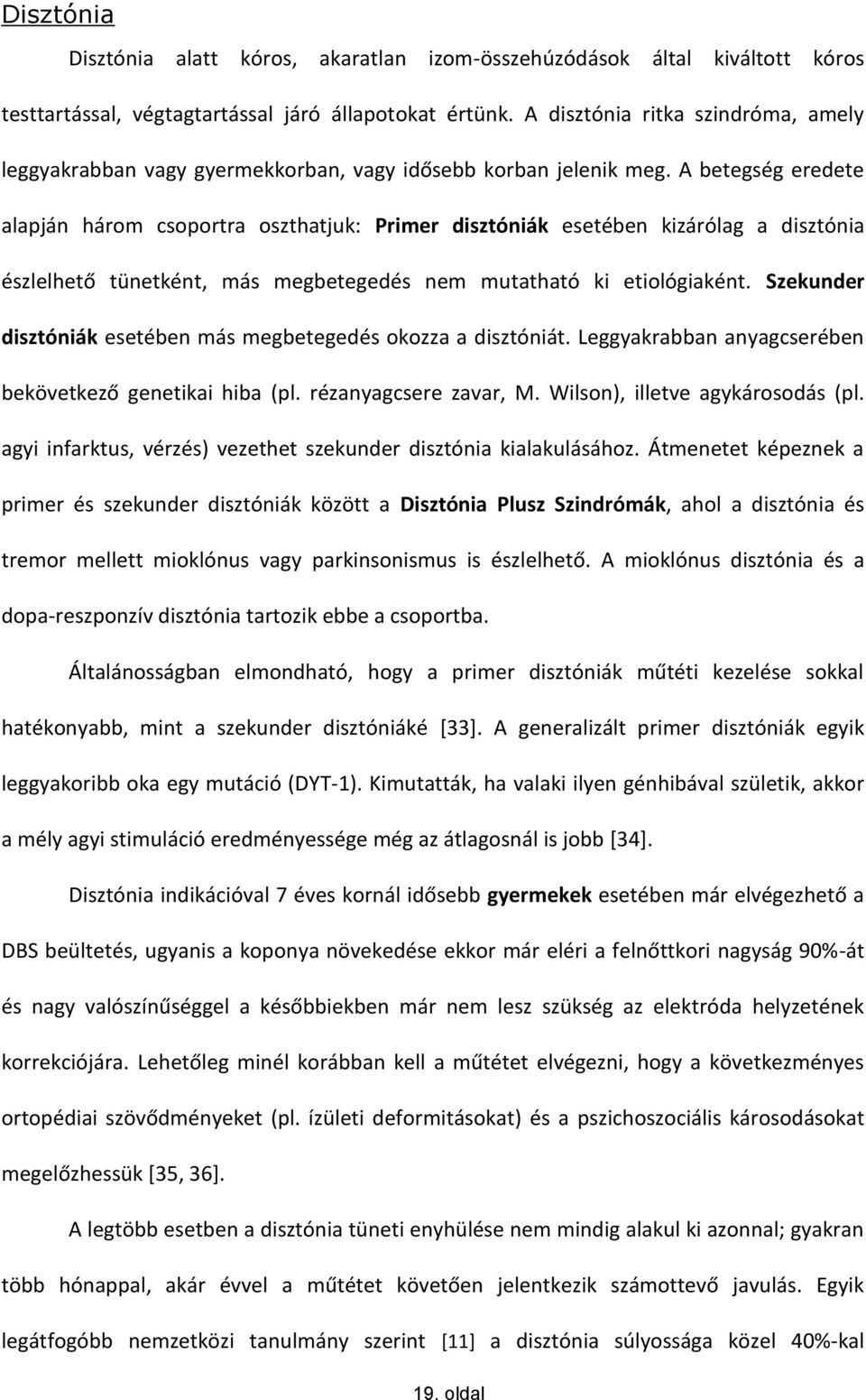 A betegség eredete alapján három csoportra oszthatjuk: Primer disztóniák esetében kizárólag a disztónia észlelhető tünetként, más megbetegedés nem mutatható ki etiológiaként.